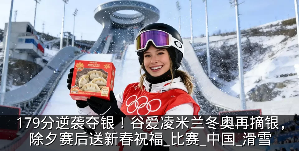 179分逆袭夺银！谷爱凌米兰冬奥再摘银，除夕赛后送新春祝福_比赛_中国_滑雪