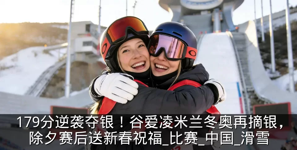 179分逆袭夺银!谷爱凌米兰冬奥再摘银,除夕赛后送新春祝福_比赛_中国_滑雪