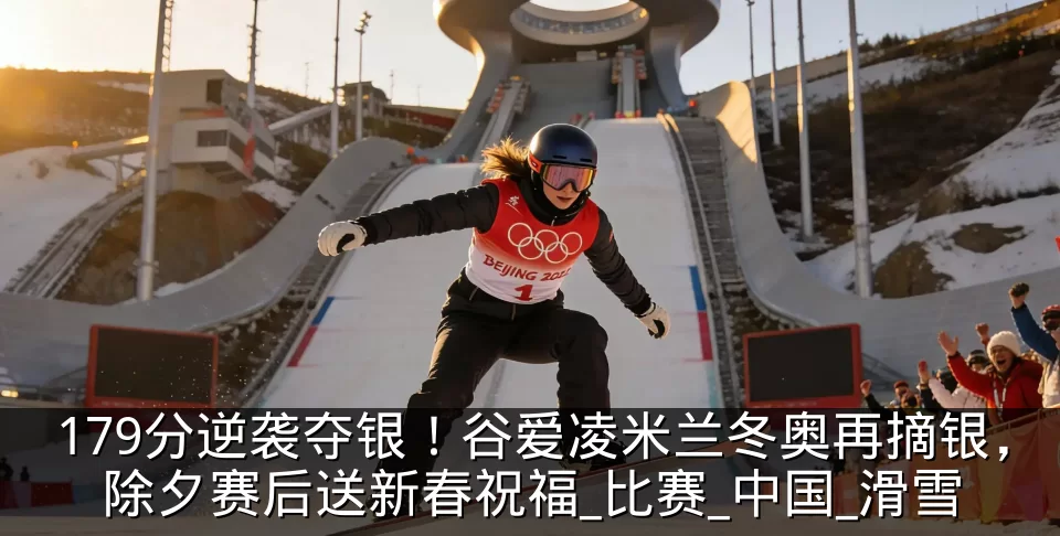 179分逆袭夺银!谷爱凌米兰冬奥再摘银,除夕赛后送新春祝福_比赛_中国_滑雪