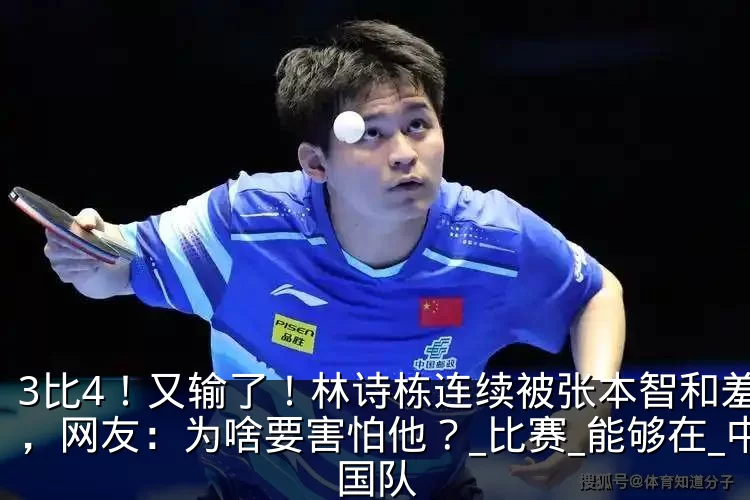 3比4!又输了!林诗栋连续被张本智和羞辱,网友:为啥要害怕他?_比赛_能够在_中国队