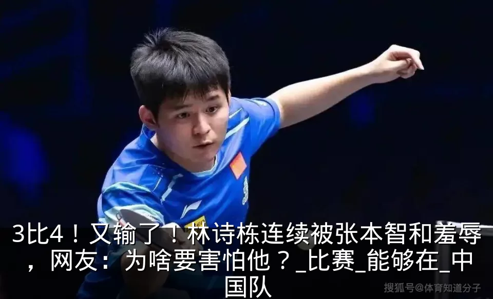 3比4!又输了!林诗栋连续被张本智和羞辱,网友:为啥要害怕他?_比赛_能够在_中国队